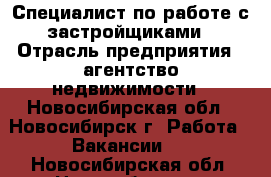 Специалист по работе с застройщиками › Отрасль предприятия ­ агентство недвижимости - Новосибирская обл., Новосибирск г. Работа » Вакансии   . Новосибирская обл.,Новосибирск г.